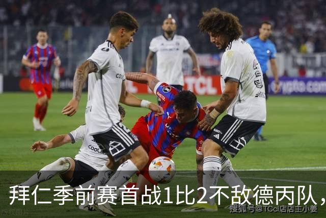拜仁季前赛首战1比2不敌德丙队，多名世界杯国脚缺阵