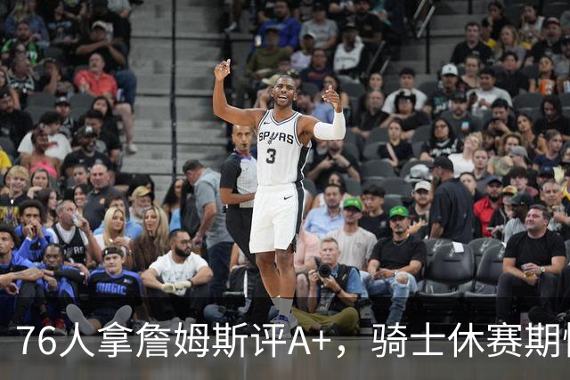 76人拿詹姆斯评A+，骑士休赛期惨淡成NBA最糟